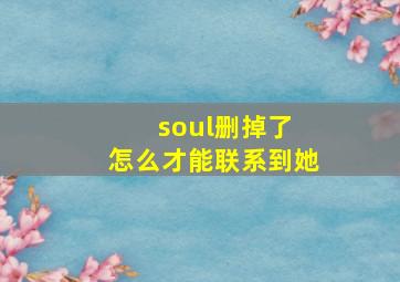 soul删掉了 怎么才能联系到她